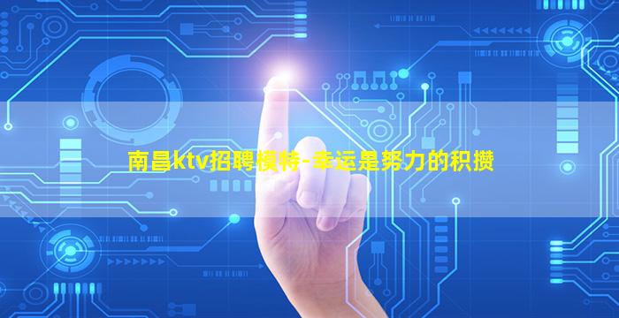 南昌ktv招聘模特-幸运是努力的积攒